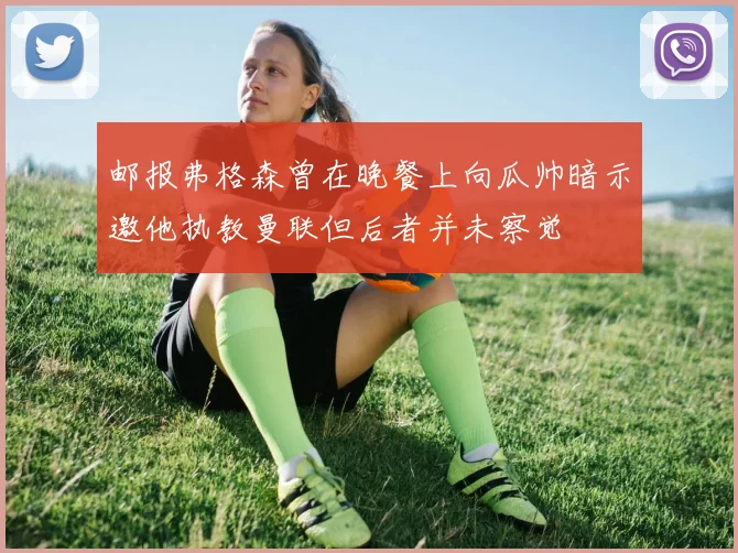 邮报弗格森曾在晚餐上向瓜帅暗示邀他执教曼联但后者并未察觉